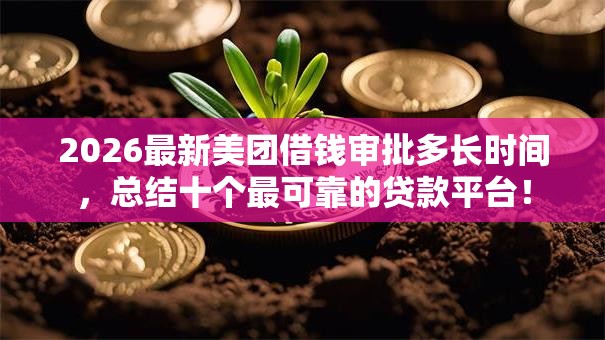 2026最新美团借钱审批多长时间，总结十个最可靠的贷款平台！