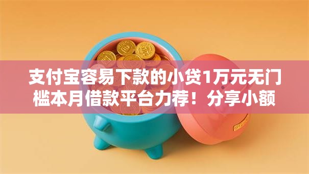 支付宝容易下款的小贷1万元无门槛本月借款平台力荐！分享小额网贷口子1万元无门槛借款
