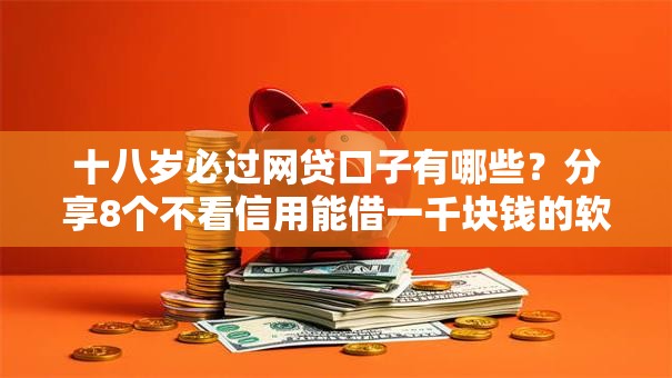 十八岁必过网贷口子有哪些？分享8个不看信用能借一千块钱的软件