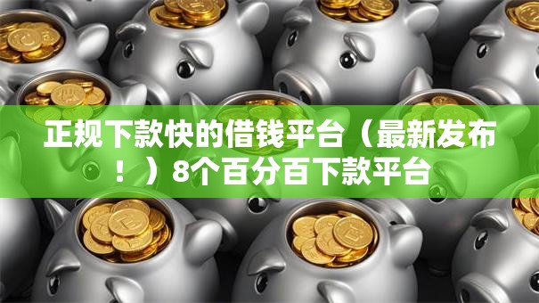 正规下款快的借钱平台（最新发布！）8个百分百下款平台