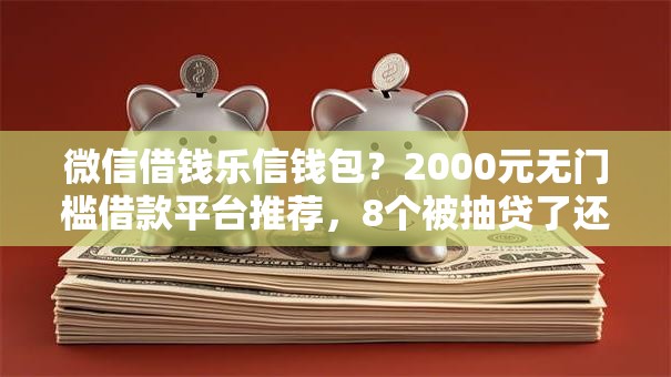 微信借钱乐信钱包？2000元无门槛借款平台推荐，8个被抽贷了还能借钱的软件盘点