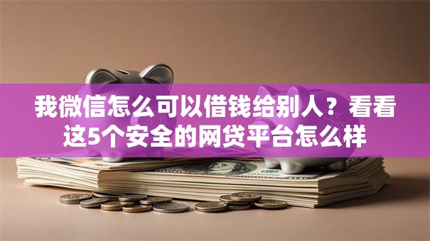 我微信怎么可以借钱给别人？看看这5个安全的网贷平台怎么样