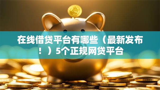在线借贷平台有哪些(最新发布!)5个正规网贷平台 在线借贷平台有哪些(最新发布!)5个正规网贷平台