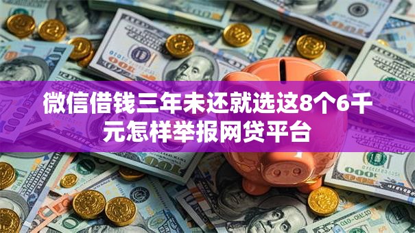 微信借钱三年未还就选这8个6千元怎样举报网贷平台
