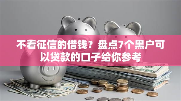 不看征信的借钱？盘点7个黑户可以贷款的口子给你参考