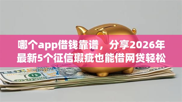 哪个app借钱靠谱，分享2026年最新5个征信瑕疵也能借网贷轻松下款的平台