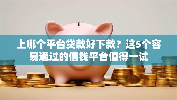 上哪个平台贷款好下款？这5个容易通过的借钱平台值得一试