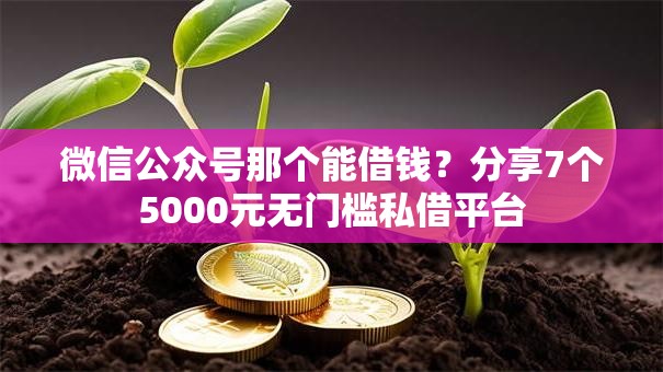 微信公众号那个能借钱?分享7个5000元无门槛私借平台 微信公众号那个能借钱?分享7个5000元无门槛私借平台