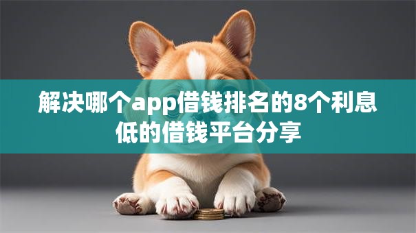 解决哪个app借钱排名的8个利息低的借钱平台分享