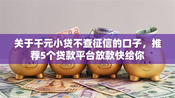 关于千元小贷不查征信的口子，推荐5个贷款平台放款快给你