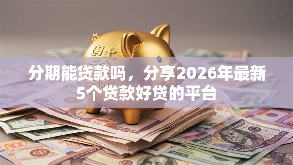 分期能贷款吗，分享2026年最新5个贷款好贷的平台