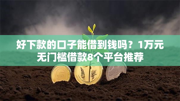 好下款的口子能借到钱吗？1万元无门槛借款8个平台推荐