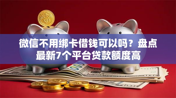 微信不用绑卡借钱可以吗？盘点最新7个平台贷款额度高