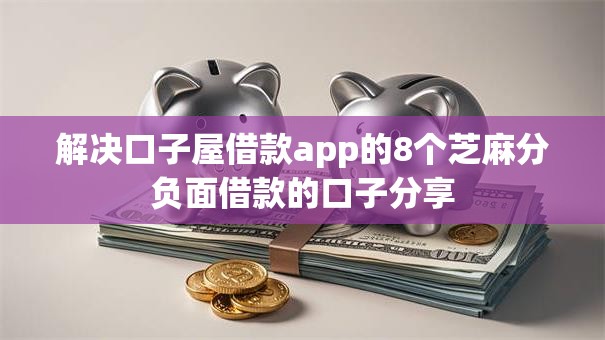 解决口子屋借款app的8个芝麻分负面借款的口子分享