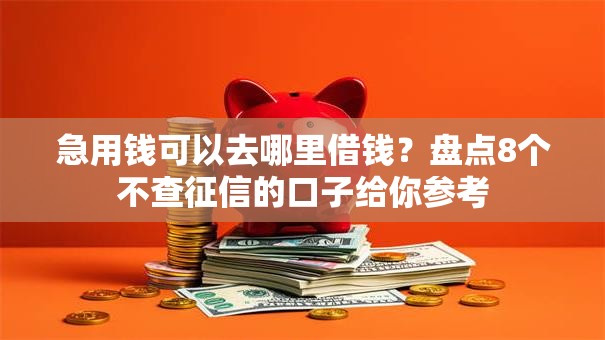急用钱可以去哪里借钱？盘点8个不查征信的口子给你参考