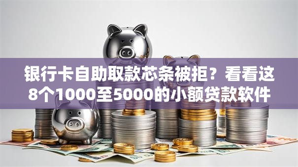 银行卡自助取款芯条被拒？看看这8个1000至5000的小额贷款软件怎么样