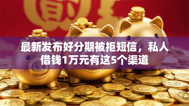 最新发布好分期被拒短信，私人借钱1万元有这5个渠道