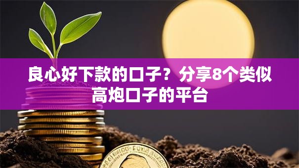 良心好下款的口子？分享8个类似高炮口子的平台