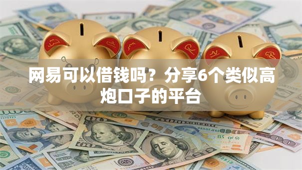 网易可以借钱吗？分享6个类似高炮口子的平台