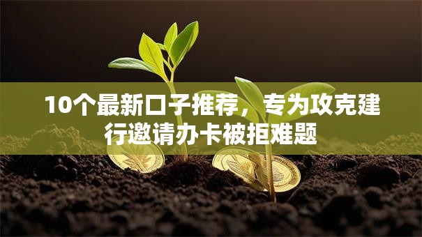 10个最新口子推荐,专为攻克建行邀请办卡被拒难题 10个最新口子推荐,专为攻克建行邀请办卡被拒难题