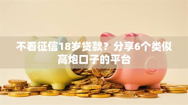 不看征信18岁贷款？分享6个类似高炮口子的平台