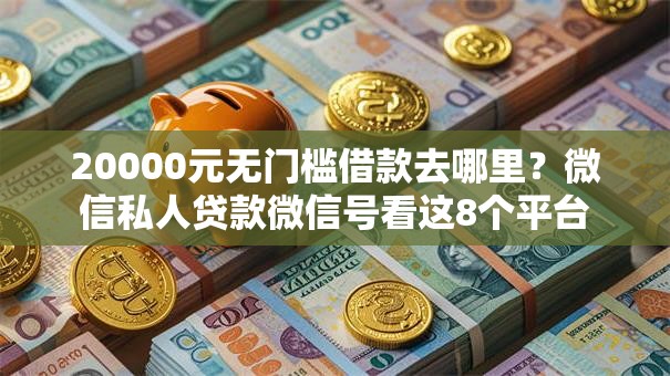 20000元无门槛借款去哪里？微信私人贷款微信号看这8个平台