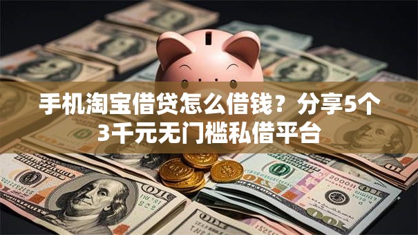 手机淘宝借贷怎么借钱?分享5个3千元无门槛私借平台 手机淘宝借贷怎么借钱?分享5个3千元无门槛私借平台