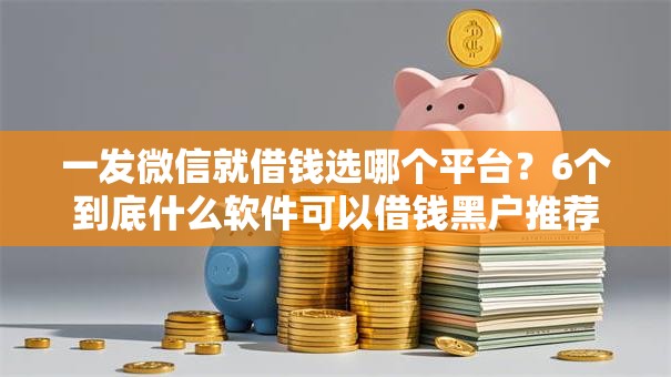 一发微信就借钱选哪个平台？6个到底什么软件可以借钱黑户推荐