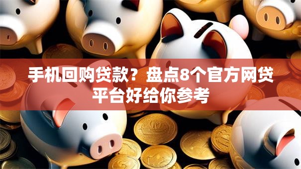 手机回购贷款?盘点8个官方网贷平台好给你参考 手机回购贷款?盘点8个官方网贷平台好给你参考