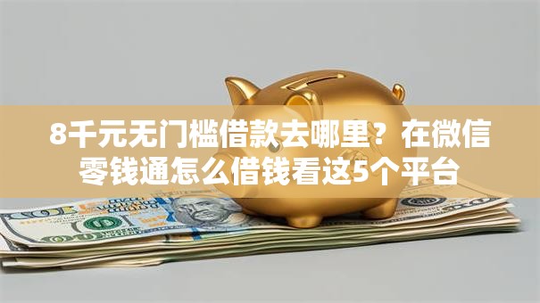 8千元无门槛借款去哪里?在微信零钱通怎么借钱看这5个平台 8千元无门槛借款去哪里?在微信零钱通怎么借钱看这5个平台