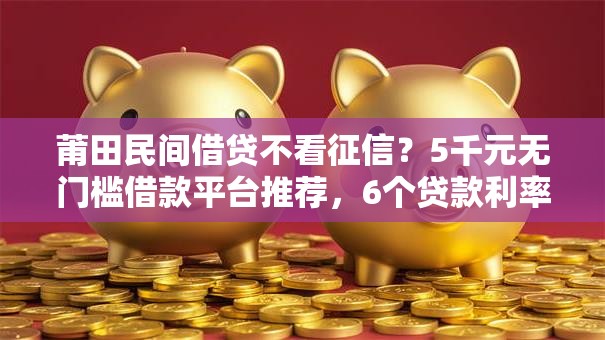 莆田民间借贷不看征信？5千元无门槛借款平台推荐，6个贷款利率最低的平台盘点
