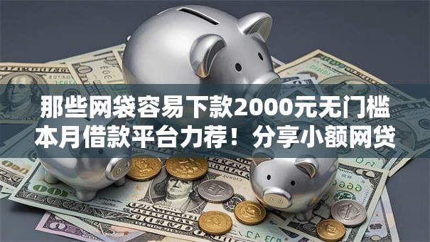 那些网袋容易下款2000元无门槛本月借款平台力荐！分享小额网贷口子2000元无门槛借款