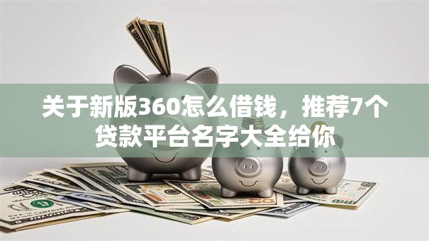 关于新版360怎么借钱,推荐7个贷款平台名字大全给你 关于新版360怎么借钱,推荐7个贷款平台名字大全给你