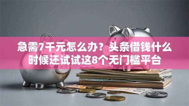 急需7千元怎么办?头条借钱什么时候还试试这8个无门槛平台 急需7千元怎么办?头条借钱什么时候还试试这8个无门槛平台