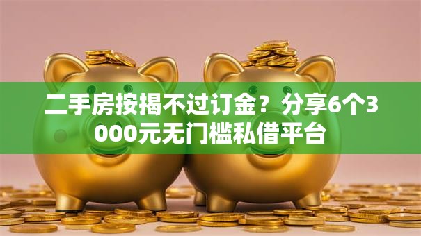 二手房按揭不过订金？分享6个3000元无门槛私借平台