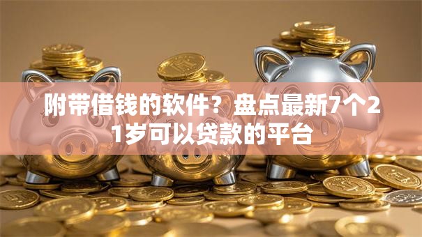 附带借钱的软件？盘点最新7个21岁可以贷款的平台