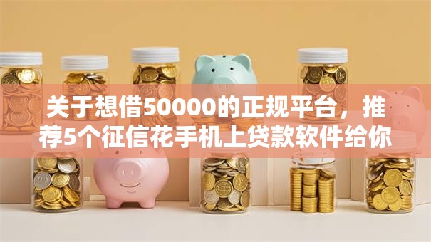 关于想借50000的正规平台，推荐5个征信花手机上贷款软件给你