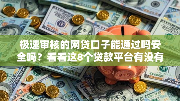 极速审核的网贷口子能通过吗安全吗?看看这8个贷款平台有没有能下款的 极速审核的网贷口子能通过吗安全吗?看看这8个贷款平台有没有能下款的