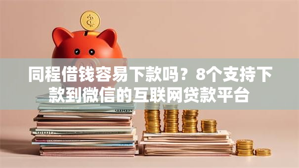 同程借钱容易下款吗？8个支持下款到微信的互联网贷款平台