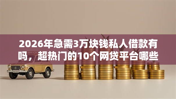 2026年急需3万块钱私人借款有吗，超热门的10个网贷平台哪些好推荐