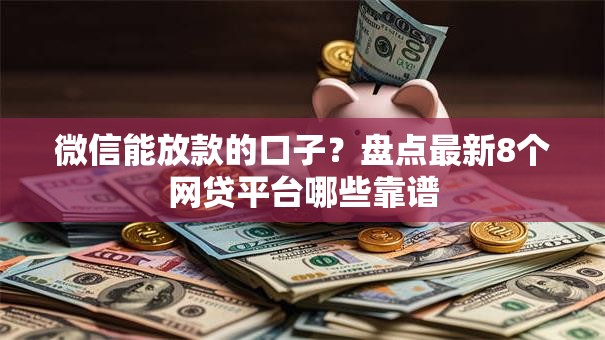 微信能放款的口子？盘点最新8个网贷平台哪些靠谱