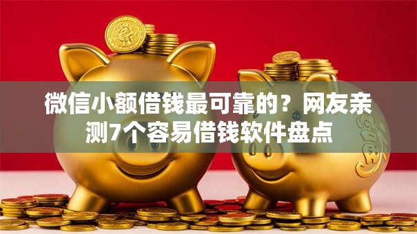 微信小额借钱最可靠的？网友亲测7个容易借钱软件盘点
