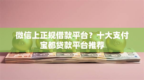 微信上正规借款平台？十大支付宝都贷款平台推荐