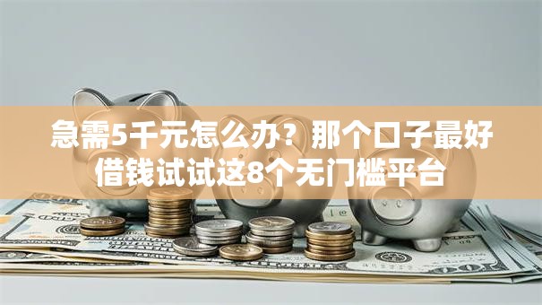 急需5千元怎么办？那个口子最好借钱试试这8个无门槛平台