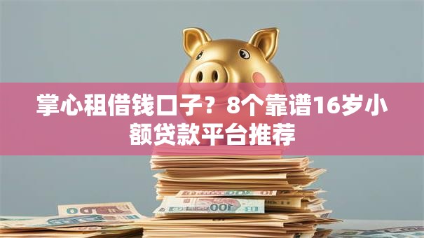 掌心租借钱口子?8个靠谱16岁小额贷款平台推荐 掌心租借钱口子?8个靠谱16岁小额贷款平台推荐