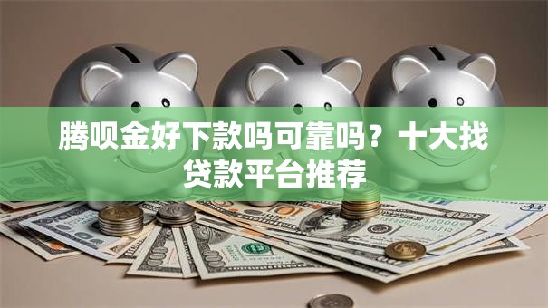 腾呗金好下款吗可靠吗？十大找贷款平台推荐