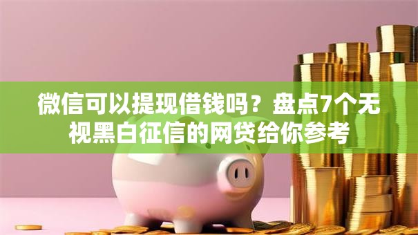 微信可以提现借钱吗？盘点7个无视黑白征信的网贷给你参考