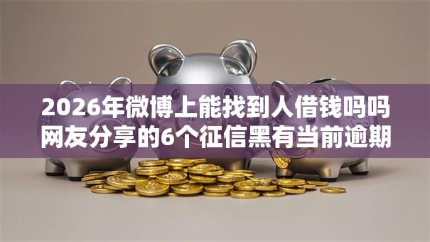 2026年微博上能找到人借钱吗吗网友分享的6个征信黑有当前逾期还能下款的平台我觉得不错！