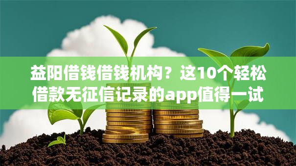 益阳借钱借钱机构？这10个轻松借款无征信记录的app值得一试