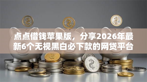 点点借钱苹果版，分享2026年最新6个无视黑白必下款的网贷平台